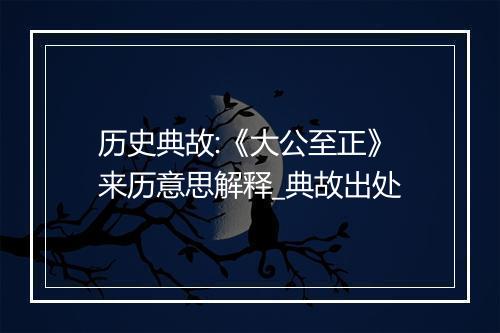 历史典故:《大公至正》来历意思解释_典故出处