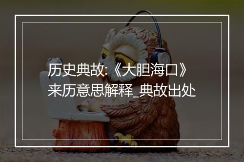 历史典故:《大胆海口》来历意思解释_典故出处