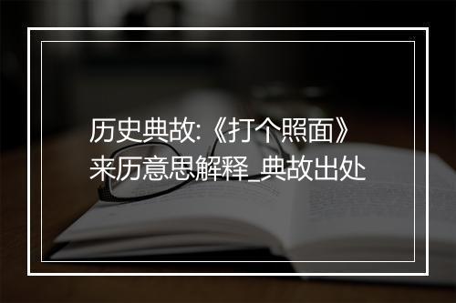 历史典故:《打个照面》来历意思解释_典故出处