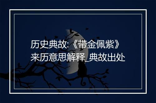 历史典故:《带金佩紫》来历意思解释_典故出处