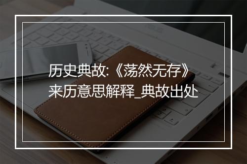 历史典故:《荡然无存》来历意思解释_典故出处