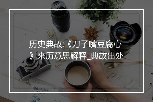 历史典故:《刀子嘴豆腐心》来历意思解释_典故出处