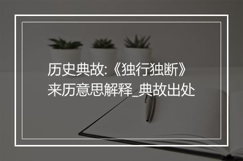 历史典故:《独行独断》来历意思解释_典故出处