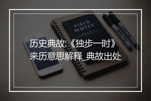 历史典故:《独步一时》来历意思解释_典故出处