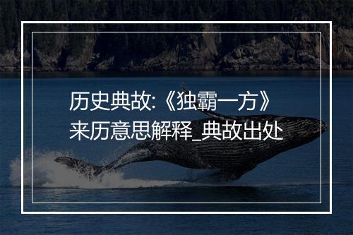 历史典故:《独霸一方》来历意思解释_典故出处