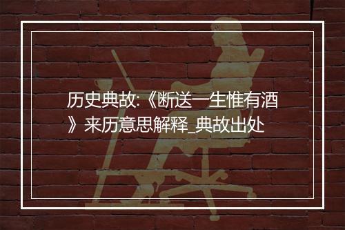 历史典故:《断送一生惟有酒》来历意思解释_典故出处