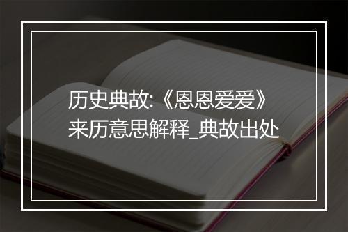 历史典故:《恩恩爱爱》来历意思解释_典故出处