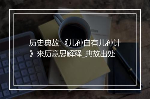 历史典故:《儿孙自有儿孙计》来历意思解释_典故出处