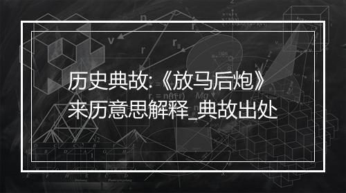 历史典故:《放马后炮》来历意思解释_典故出处