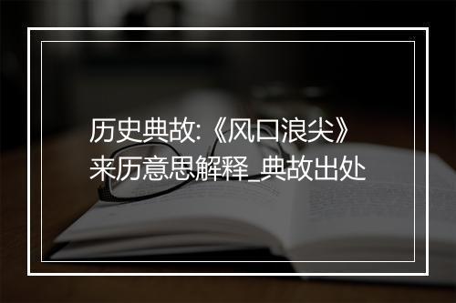 历史典故:《风口浪尖》来历意思解释_典故出处