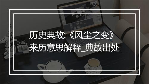 历史典故:《风尘之变》来历意思解释_典故出处