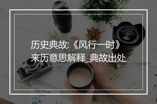 历史典故:《风行一时》来历意思解释_典故出处