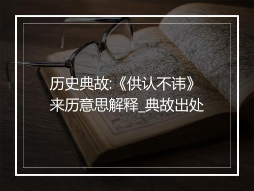 历史典故:《供认不讳》来历意思解释_典故出处