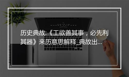 历史典故:《工欲善其事，必先利其器》来历意思解释_典故出处