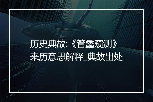 历史典故:《管蠡窥测》来历意思解释_典故出处