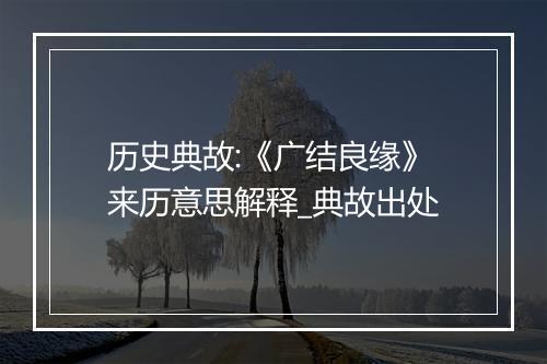 历史典故:《广结良缘》来历意思解释_典故出处