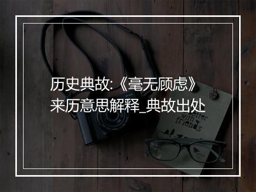 历史典故:《毫无顾虑》来历意思解释_典故出处