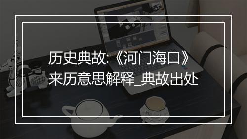 历史典故:《河门海口》来历意思解释_典故出处