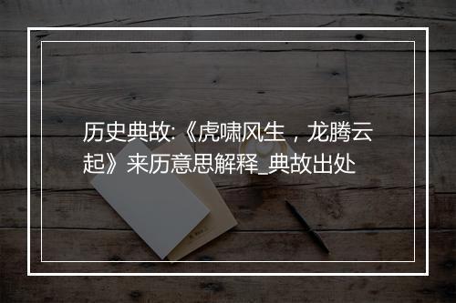 历史典故:《虎啸风生，龙腾云起》来历意思解释_典故出处