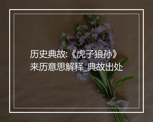 历史典故:《虎子狼孙》来历意思解释_典故出处