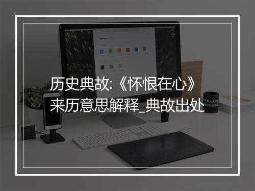 历史典故:《怀恨在心》来历意思解释_典故出处