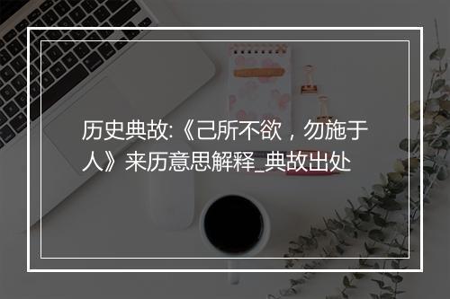 历史典故:《己所不欲，勿施于人》来历意思解释_典故出处