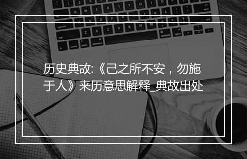 历史典故:《己之所不安，勿施于人》来历意思解释_典故出处