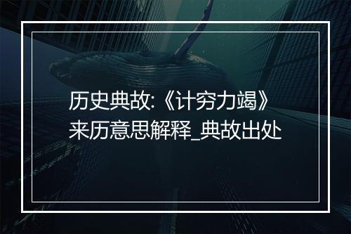 历史典故:《计穷力竭》来历意思解释_典故出处