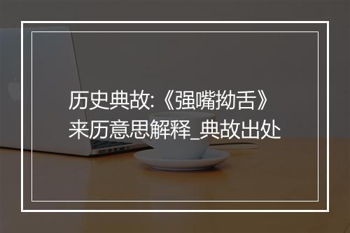 历史典故:《强嘴拗舌》来历意思解释_典故出处