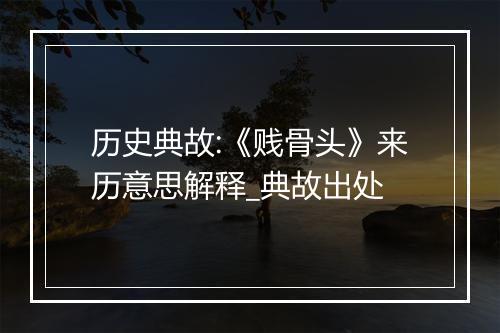 历史典故:《贱骨头》来历意思解释_典故出处