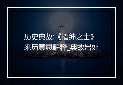 历史典故:《搢绅之士》来历意思解释_典故出处