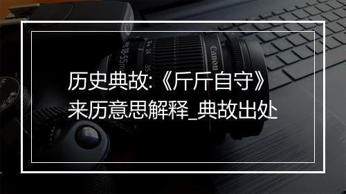 历史典故:《斤斤自守》来历意思解释_典故出处