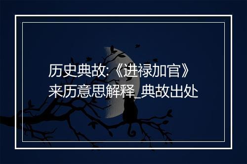 历史典故:《进禄加官》来历意思解释_典故出处