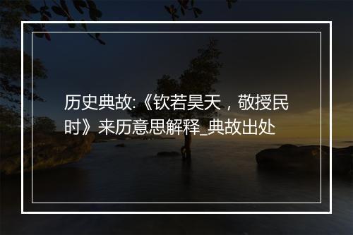 历史典故:《钦若昊天，敬授民时》来历意思解释_典故出处