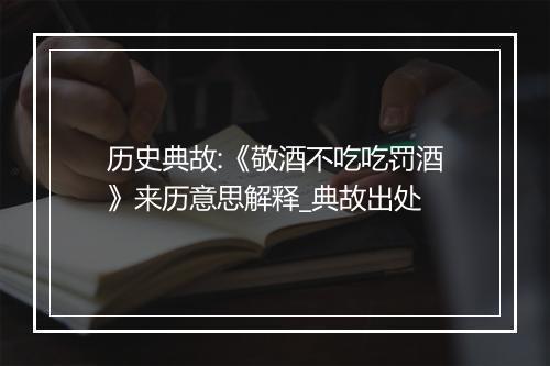 历史典故:《敬酒不吃吃罚酒》来历意思解释_典故出处