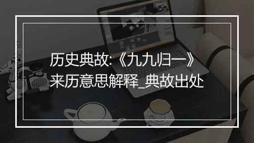 历史典故:《九九归一》来历意思解释_典故出处