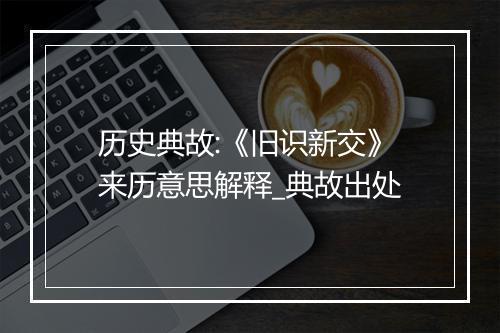 历史典故:《旧识新交》来历意思解释_典故出处