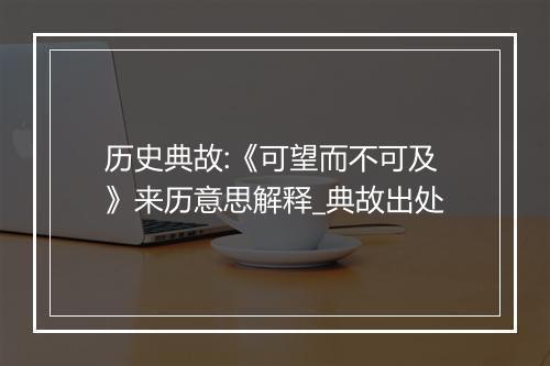 历史典故:《可望而不可及》来历意思解释_典故出处