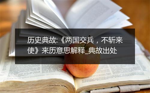 历史典故:《两国交兵，不斩来使》来历意思解释_典故出处