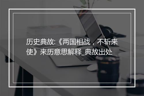 历史典故:《两国相战，不斩来使》来历意思解释_典故出处