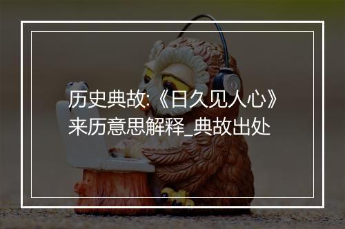 历史典故:《日久见人心》来历意思解释_典故出处