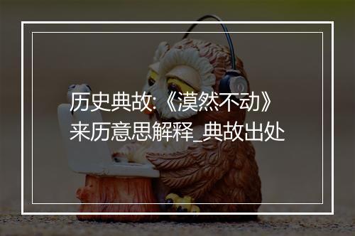 历史典故:《漠然不动》来历意思解释_典故出处