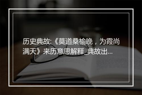 历史典故:《莫道桑榆晚，为霞尚满天》来历意思解释_典故出处