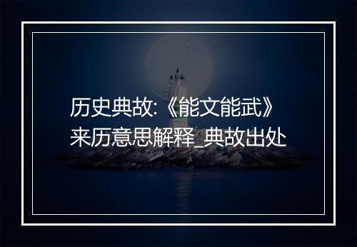 历史典故:《能文能武》来历意思解释_典故出处