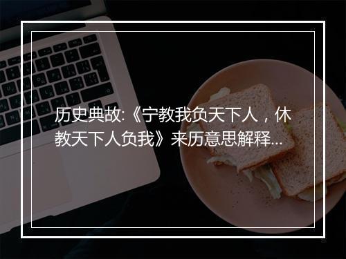 历史典故:《宁教我负天下人，休教天下人负我》来历意思解释_典故出处