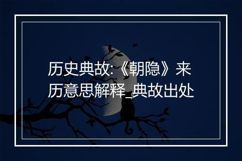 历史典故:《朝隐》来历意思解释_典故出处