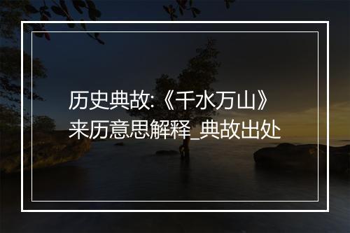 历史典故:《千水万山》来历意思解释_典故出处