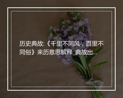 历史典故:《千里不同风，百里不同俗》来历意思解释_典故出处