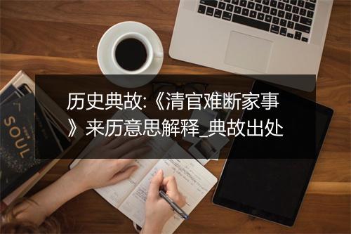 历史典故:《清官难断家事》来历意思解释_典故出处