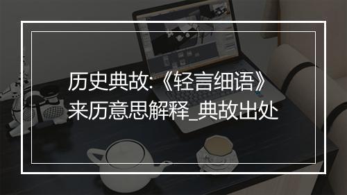 历史典故:《轻言细语》来历意思解释_典故出处